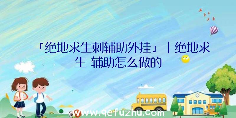 「绝地求生刺辅助外挂」|绝地求生